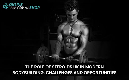 THE ROLE OF STEROIDS UK IN MODERN BODYBUILDING CHALLENGES AND OPPORTUNITIES